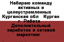 Набираю команду активных и целеустремленных - Курганская обл., Курган г. Работа » Дополнительный заработок и сетевой маркетинг   